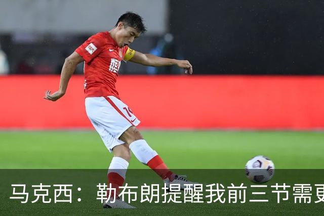 马克西：勒布朗提醒我前三节需更具攻击性